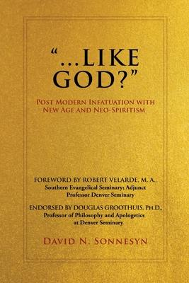 ...Like God?: Post Modern Infatuation With New Age and Neo-Spiritism - David N. Sonnesyn