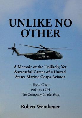 Unlike No Other: A Memoir of the Unlikely, Yet Successful Career of a United States Marine Corps Aviator - Robert Wemheuer