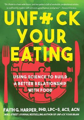 Unfuck Your Eating: Using Science to Build a Better Relationship with Food, Health, and Body Image - Faith G. Harper