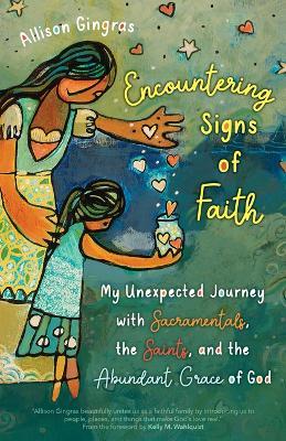 Encountering Signs of Faith: My Unexpected Journey with Sacramentals, the Saints, and the Abundant Grace of God - Allison Gingras