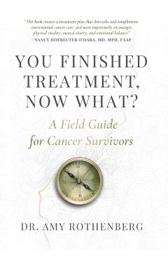You Finished Treatment, Now What?: A Field Guide for Cancer Survivors - Amy Rothenberg