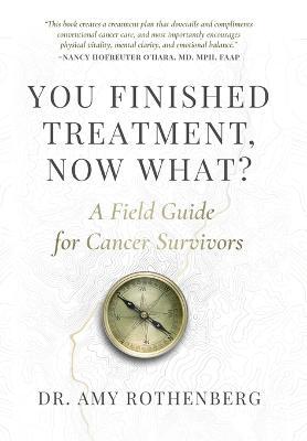 You Finished Treatment, Now What?: A Field Guide for Cancer Survivors - Amy Rothenberg