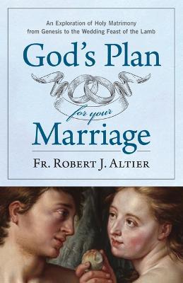 God's Plan for Your Marriage: An Exploration of Holy Matrimony from Genesis to the Wedding Feast of the Lamb - Robert J. Altier
