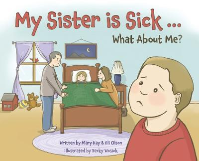 My Sister is Sick, What About Me? - Mary Kay Olson