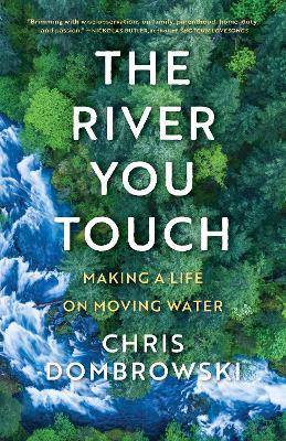 The River You Touch: Making a Life on Moving Water: Making a Life on Moving Water - Chris Dombrowski