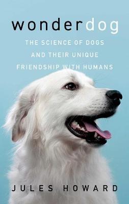 Wonderdog: The Science of Dogs and Their Unique Friendship with Humans - Jules Howard