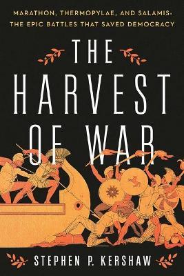 The Harvest of War: Marathon, Thermopylae, and Salamis: The Epic Battles That Saved Democracy - Stephen P. Kershaw