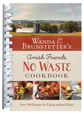 Wanda E. Brunstetter's Amish Friends No Waste Cookbook: More Than 270 Recipes Help Stretch a Food Budget - Wanda E. Brunstetter
