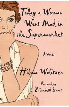Coperta cărții 'Today a Woman Went Mad in the Supermarket: Stories - Hilma Wolitzer'