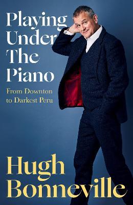 Playing Under the Piano: From Downton to Darkest Peru - Hugh Bonneville