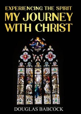 Experiencing the Spirit: My Journey with Christ - Douglas Babcock