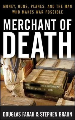 Merchant of Death: Money, Guns, Planes, and the Man Who Makes War Possible - Douglas Farah