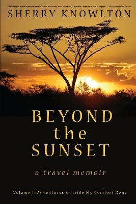 Beyond the Sunset, a travel memoir: Volume 1: Adventures Outside My Comfort Zone - Sherry Knowlton