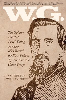 W.G.: The Opium-addicted Pistol Toting Preacher Who Raised the First Federal African American Union Troops - William Burtch