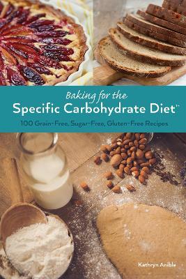 Baking for the Specific Carbohydrate Diet: 100 Grain-Free, Sugar-Free, Gluten-Free Recipes - Kathryn Anible