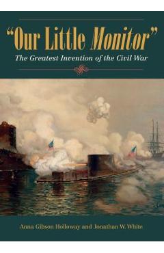 Coperta cărții 'Our Little Monitor: The Greatest Invention of the Civil War - Anna Gibson Holloway'