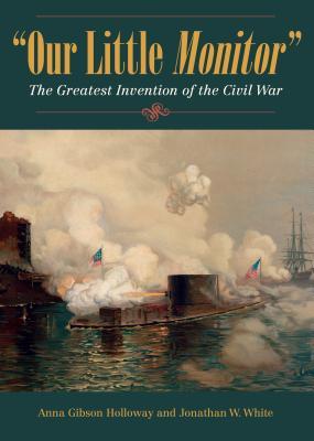 Coperta cărții 'Our Little Monitor: The Greatest Invention of the Civil War - Anna Gibson Holloway'