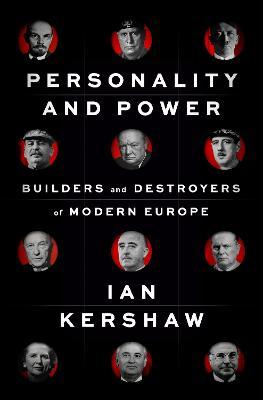 Personality and Power: Builders and Destroyers of Modern Europe - Ian Kershaw