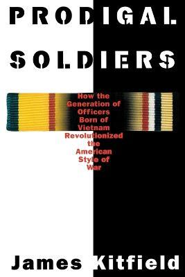 Prodigal Soldiers: How the Generation of Officers Born of Vietnam Revolutionized the American Style of War - James Kitfield