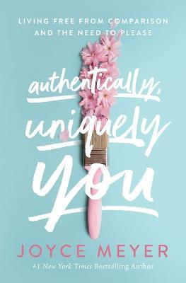 Authentically, Uniquely You: Living Free from Comparison and the Need to Please - Joyce Meyer