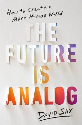 The Future Is Analog: How to Create a More Human World - David Sax