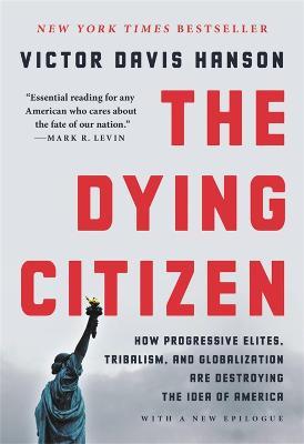 The Dying Citizen: How Progressive Elites, Tribalism, and Globalization Are Destroying the Idea of America - Victor Davis Hanson