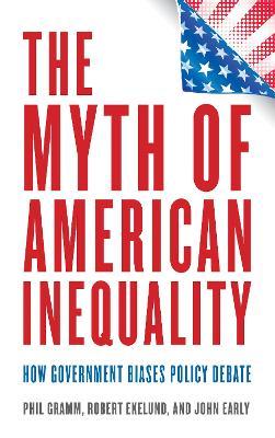 The Myth of American Inequality: How Government Biases Policy Debate - Phil Gramm