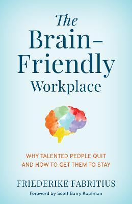 The Brain-Friendly Workplace: Why Talented People Quit and How to Get Them to Stay - Friederike Fabritius