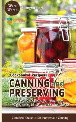 Canning and Preserving: Easy Direction for Canning Vegetables, Fruits, Meat and Fish, Complete Guide to DIY Homemade Canning Cookbook and Reci - Warawaran Roongruangsri
