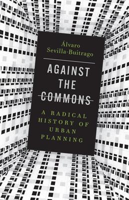 Against the Commons: A Radical History of Urban Planning - Álvaro Sevilla-buitrago