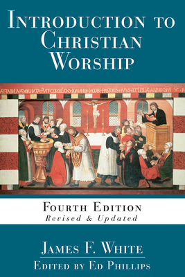 Introduction to Christian Worship: Fourth Edition Revised and Updated - L. Edward Phillips