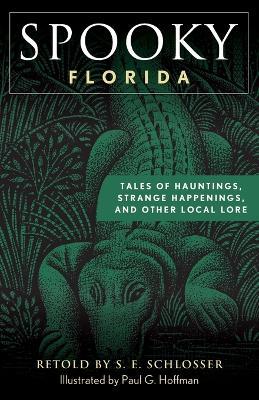 Spooky Florida: Tales of Hauntings, Strange Happenings, and Other Local Lore - S. E. Schlosser
