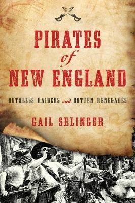 Pirates of New England: Ruthless Raiders and Rotten Renegades - Gail Selinger