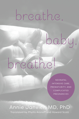 Breathe, Baby, Breathe!: Neonatal Intensive Care, Prematurity, and Complicated Pregnancies - Annie Janvier