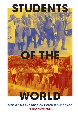 Students of the World: Global 1968 and Decolonization in the Congo - Pedro Monaville
