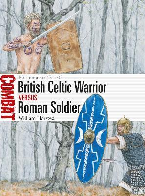 British Celtic Warrior Vs Roman Soldier: Britannia Ad 43-105 - William Horsted