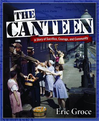 The Canteen: Sacrifice and Community During World War II - Eric Groce