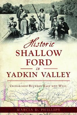 Historic Shallow Ford in Yadkin Valley: Crossroads Between East and West - Marcia D. Phillips