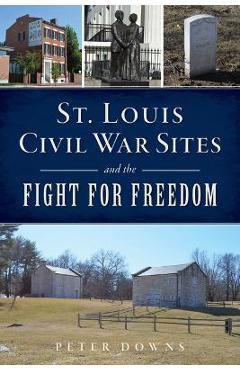 Coperta cărții 'St. Louis Civil War Sites and the Fight for Freedom - Peter Downs'