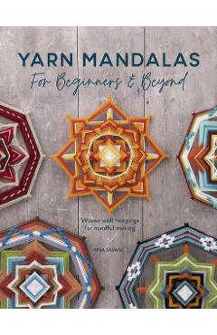 Yarn Mandalas for Beginners and Beyond: Woven Wall Hangings for Mindful Making - Inga Savage
