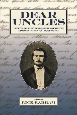 Dear Uncles: The Civil War Letters of Arthur McKinstry, a Soldier in the Excelsior Brigade - Rick Barram