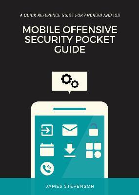 Mobile Offensive Security Pocket Guide: A Quick Reference Guide For Android And iOS - James Stevenson