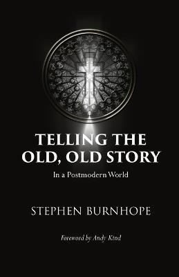 Telling the Old, Old Story: In a Postmodern World - Stephen Burnhope