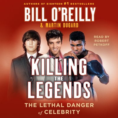 Killing the Legends: The Lethal Danger of Celebrity - Bill O'reilly