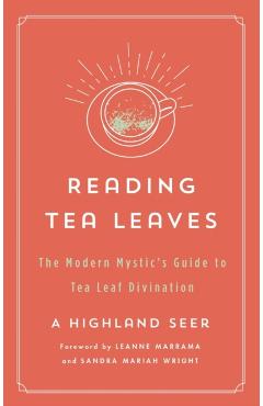 Reading Tea Leaves: The Modern Mystic's Guide to Tea Leaf Divination - A. Highland Seer