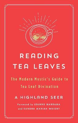 Reading Tea Leaves: The Modern Mystic's Guide to Tea Leaf Divination - A. Highland Seer