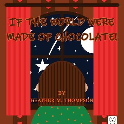 If the World Were Made of Chocolate! - Heather M. Thompson