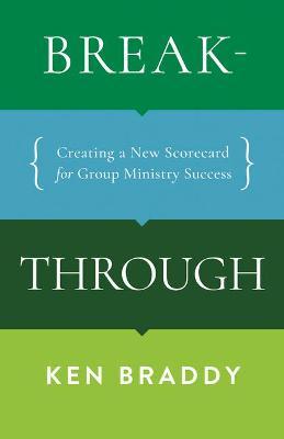 Breakthrough: Creating a New Scorecard for Group Ministry Success - Ken Braddy