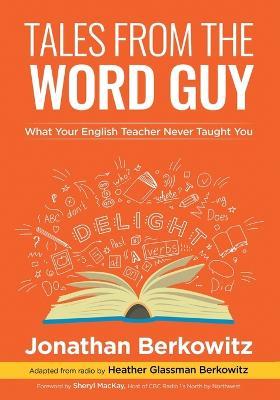 Tales From the Word Guy: What Your English Teacher Never Taught You - Jonathan Berkowitz