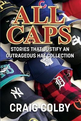 All Caps: Stories That Justify an Outrageous Hat Collection - Craig Colby